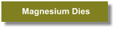 Magnesium Dies